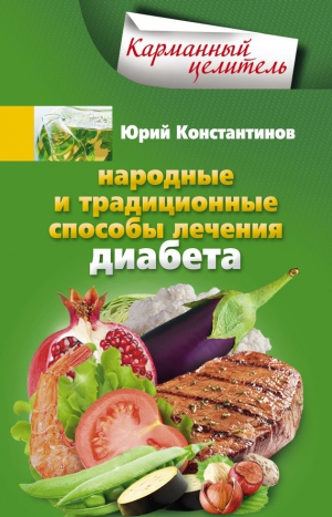Константинов Юрий - Народные и традиционные способы лечения диабета