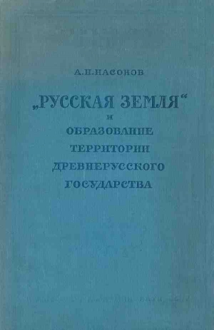 Насонов Арсений - «Русская земля» и образование территории древнерусского государства: Историко-географическое исследование