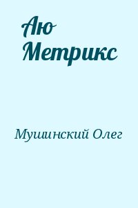 Мушинский Олег - Аю Метрикс