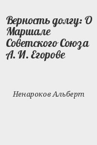 Ненароков Альберт - Верность долгу: О Маршале Советского Союза А. И. Егорове