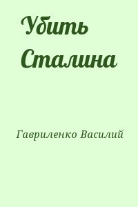 Гавриленко Василий - Убить Сталина