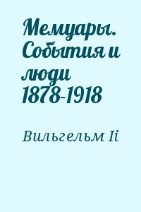 Вильгельм Ii - Мемуары. События и люди 1878-1918