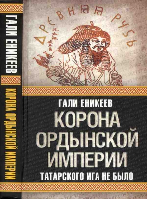 Еникеев Гали - Корона Ордынской империи, или Татарского ига не было