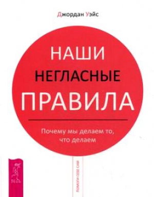 Уэйс Джордан - Наши негласные правила. Почему мы делаем то, что делаем