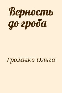 Громыко Ольга - Верность до гроба