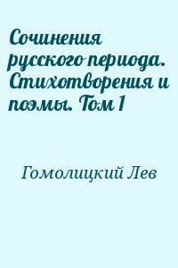 Гомолицкий Лев - Сочинения русского периода. Стихотворения и поэмы. Том 1