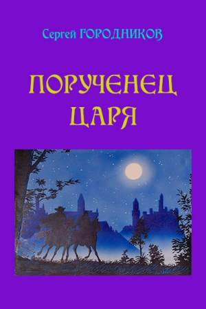 ГОРОДНИКОВ Сергей - ПОРУЧЕНЕЦ ЦАРЯ. На стороне царя