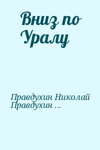 Правдухин Николай, Правдухин Василий, Сейфуллина Лидия, Толстой Алексей, Правдухин Валериан - Вниз по Уралу