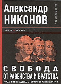 Никонов Александр - Свобода от равенства и братства. Моральный кодекс строителя капитализма