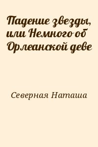 Северная Наташа - Падение звезды, или Немного об Орлеанской деве