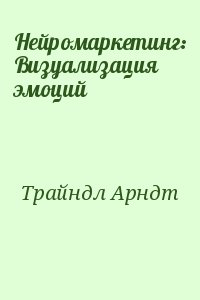 Трайндл Арндт - Нейромаркетинг: Визуализация эмоций