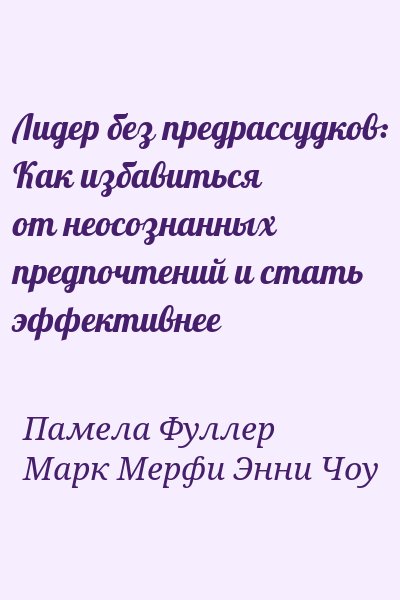 Памела Фуллер, Марк Мерфи, Энни Чоу - Лидер без предрассудков: Как избавиться от неосознанных предпочтений и стать эффективнее