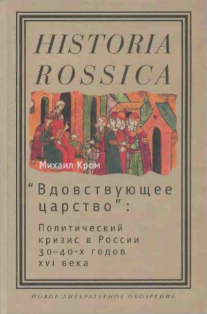 Кром Михаил - «Вдовствующее царство»: Политический кризис в России 30–40-х годов XVI века