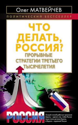 Матвейчев Олег - Что делать, Россия? Прорывные стратегии третьего тысячелетия