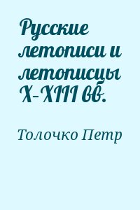 Толочко Петр - Русские летописи и летописцы X–XIII вв.