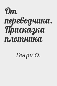 Генри О. - От переводчика. Присказка плотника