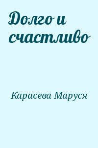 Карасева Маруся - Долго и счастливо