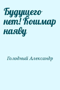 Голодный Александр - Будущего нет! Кошмар наяву