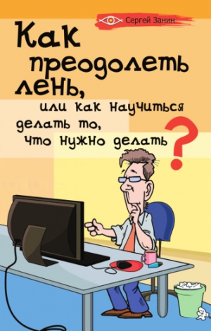 Занин Сергей - Как преодолеть лень, или Как научиться делать то, что нужно делать?