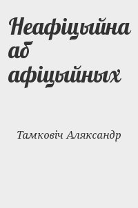 Тамковіч Аляксандр - Неафіцыйна аб афіцыйных