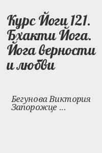 Бегунова Виктория, Запорожцев Вадим - Курс Йоги 121. Бхакти Йога. Йога верности и любви