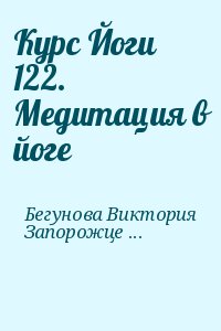 Бегунова Виктория, Запорожцев Вадим - Курс Йоги 122. Медитация в йоге