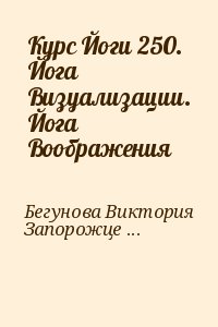 Бегунова Виктория, Запорожцев Вадим - Курс Йоги 250. Йога Визуализации. Йога Воображения