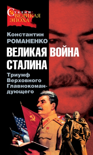 Романенко Константин - Великая война Сталина. Триумф Верховного Главнокомандующего
