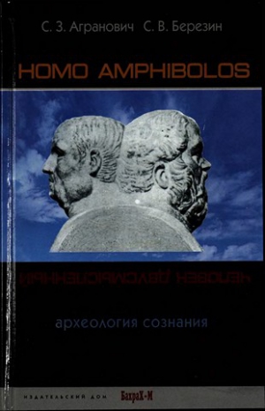 Агранович  Софья , Березин  Сергей - Homo amphibolos. Человек двусмысленный Археология сознания