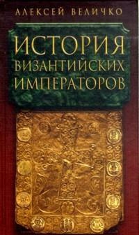 Величко  Алексей - История византийских императоров. От Юстина до Феодосия III