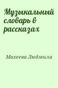 Михеева Людмила - Музыкальный словарь в рассказах