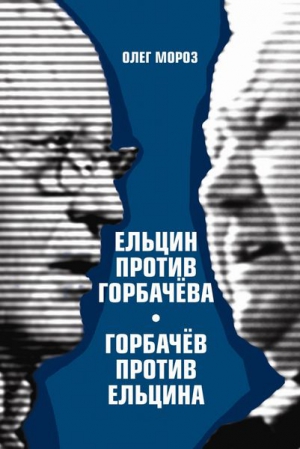 Мороз Олег - Ельцин против Горбачева, Горбачев против Ельцина