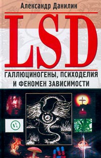 Данилин Александр - LSD. Галлюциногены, психоделия и феномен зависимости