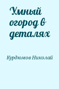 Курдюмов Николай - Умный огород в деталях