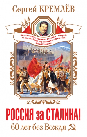 Кремлев Сергей - Россия за Сталина! 60 лет без Вождя