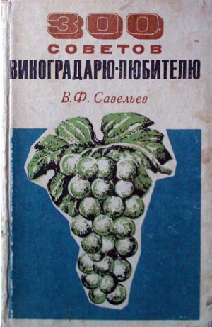 Савельев В. - 300 советов виноградарю-любителю