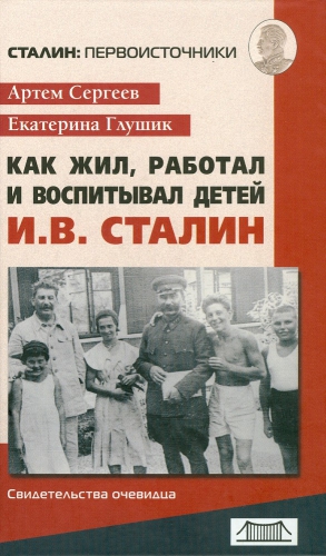 Сергеев Артём, Глушик Екатерина - Как жил, работал и воспитывал детей И. В. Сталин. Свидетельства очевидца