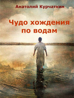 Курчаткин Анатолий - Чудо хождения по водам