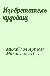 Михайлов Артем , Михайлова Наталья - Изобретатель чудовищ