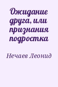 Нечаев Леонид - Ожидание друга, или признания подростка