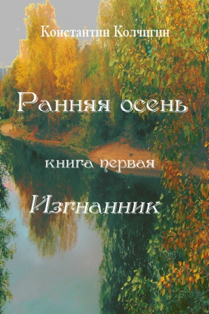 Колчигин Константин - Ранняя осень. Книга первая. Изгнанник