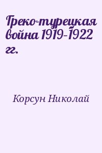 Корсун Николай - Греко-турецкая война 1919–1922 гг.