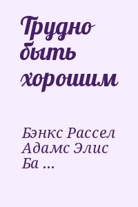 Бэнкс Рассел, Адамс Элис, Барич Билл, Ирвинг Джон, Уоллес Уоррен, Дайбек Стюарт, Маклейн Норман, Хансен Рон, О&#039;Брайен Тим, Бартельми Дональд, Оузик Синтия, Карвер Реймонд, Оутс Джойс, Воган Сара, Леро Джон, Уокер Элис, Силко Лесли, Бонд Джеймз, Битти - Трудно быть хорошим