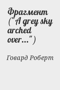 Говард Роберт - Фрагмент ("A grey sky arched over...")