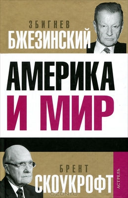 Игнатиус Дэвид, Бжезинский Збигнев, Скоукрофт Брент - Америка и мир: Беседы о будущем американской внешней политики