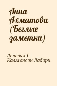 Лелевич Г., Калмансон Лабори - Анна Ахматова (Беглые заметки)