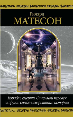 Матесон Ричард - Корабль смерти, Стальной человек и другие самые невероятные истории