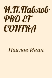 Павлов Иван - И.П.Павлов PRO ET CONTRA