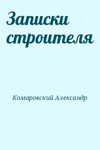 Комаровский Александр - Записки строителя