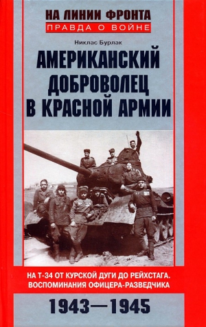 Бурлак Никлас - Американский доброволец в Красной армии. На Т-34 от Курской дуги до Рейхстага. Воспоминания офицера-разведчика. 1943–1945